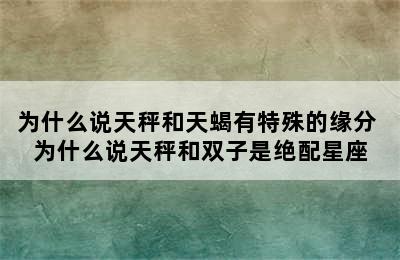 为什么说天秤和天蝎有特殊的缘分 为什么说天秤和双子是绝配星座